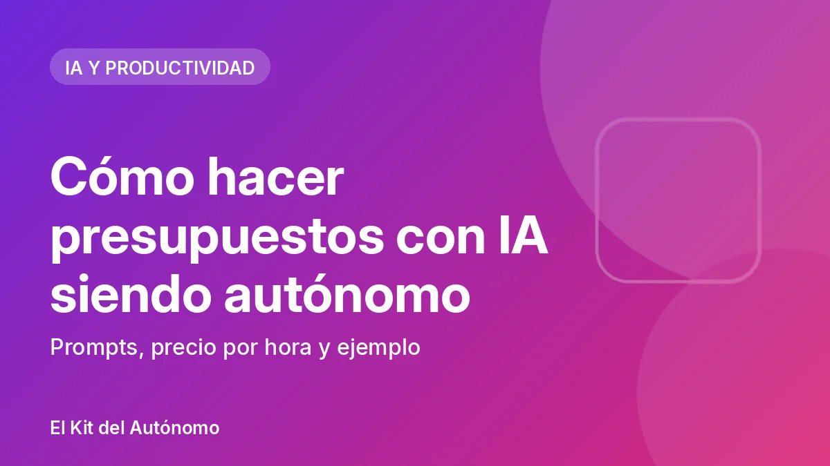 Cómo hacer presupuestos con IA siendo autónomo: prompts, precio por hora y ejemplo | El Kit del Autónomo